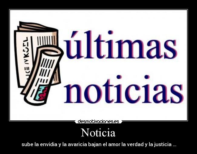 Noticia - sube la envidia y la avaricia bajan el amor la verdad y la justicia ...