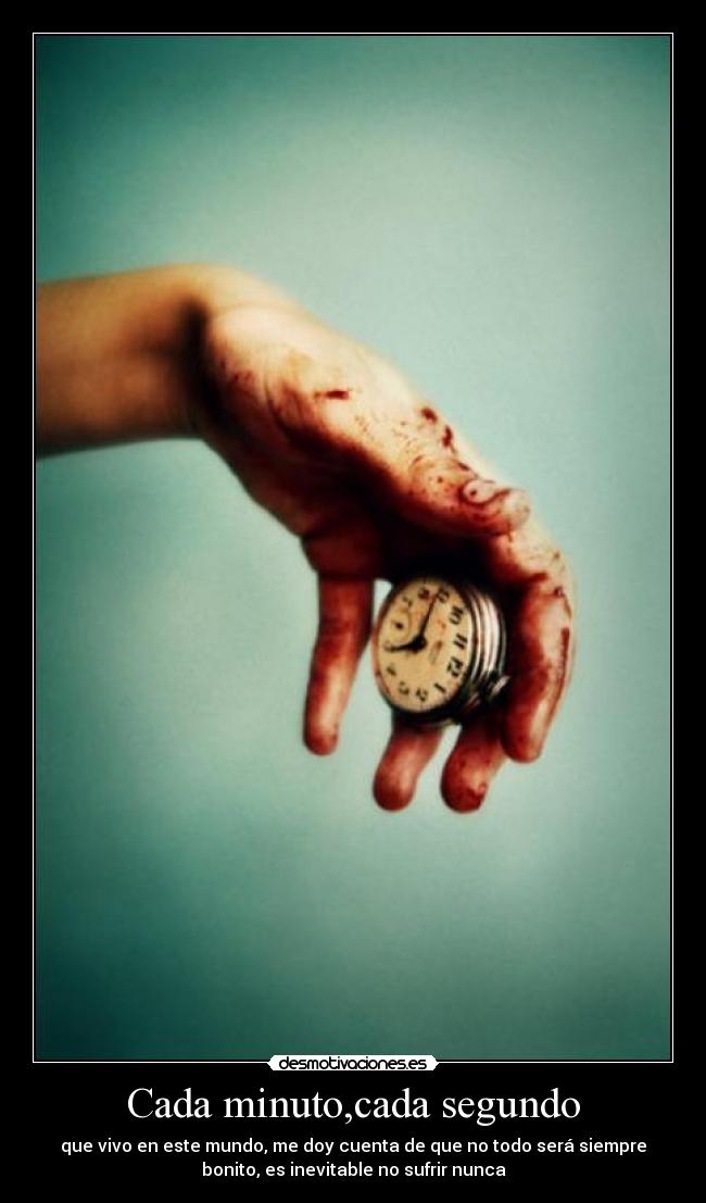Cada minuto,cada segundo - que vivo en este mundo, me doy cuenta de que no todo será siempre
bonito, es inevitable no sufrir nunca