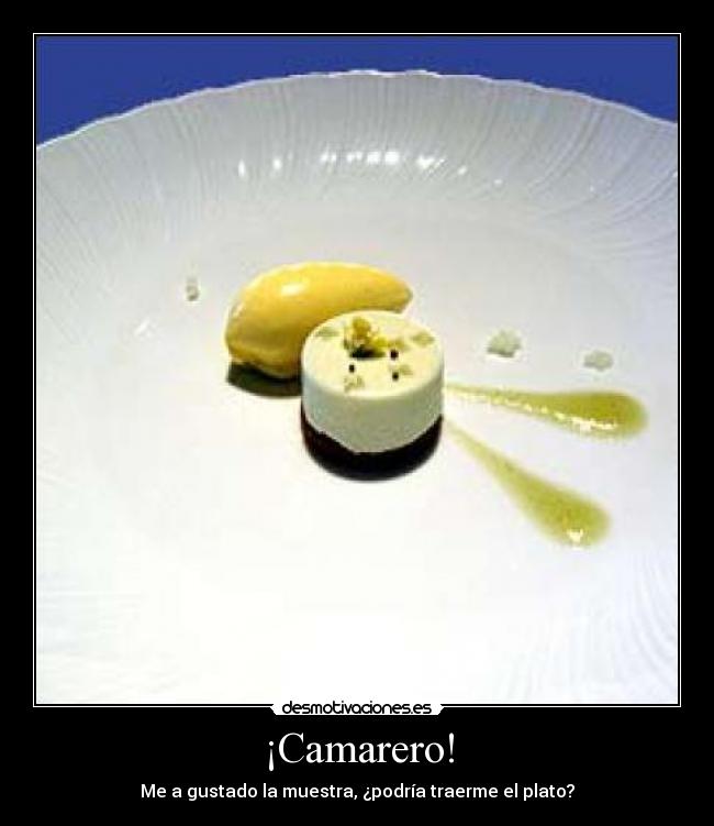 ¡Camarero! - Me a gustado la muestra, ¿podría traerme el plato?