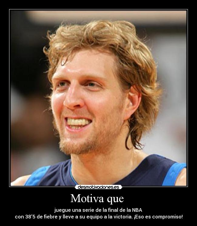 Motiva que  - juegue una serie de la final de la NBA
con 385 de fiebre y lleve a su equipo a la victoria. ¡Eso es compromiso!