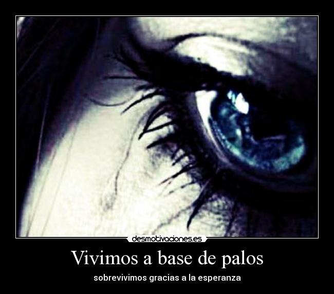 Vivimos a base de palos - sobrevivimos gracias a la esperanza