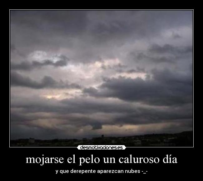 mojarse el pelo un caluroso día - y que derepente aparezcan nubes -_-