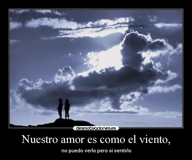 Nuestro amor es como el viento, - no puedo verlo pero si sentirlo