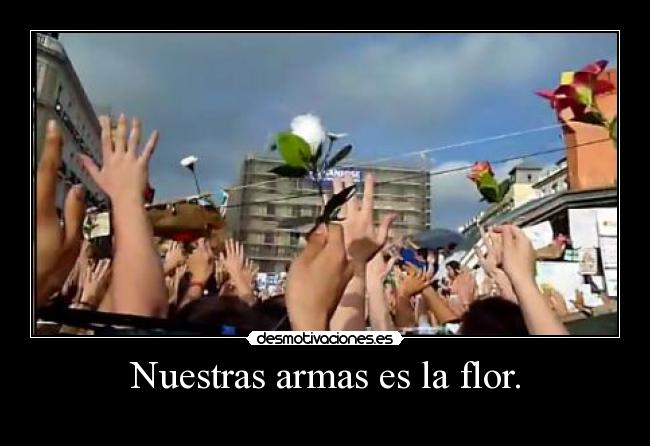 Nuestras armas es la flor. -