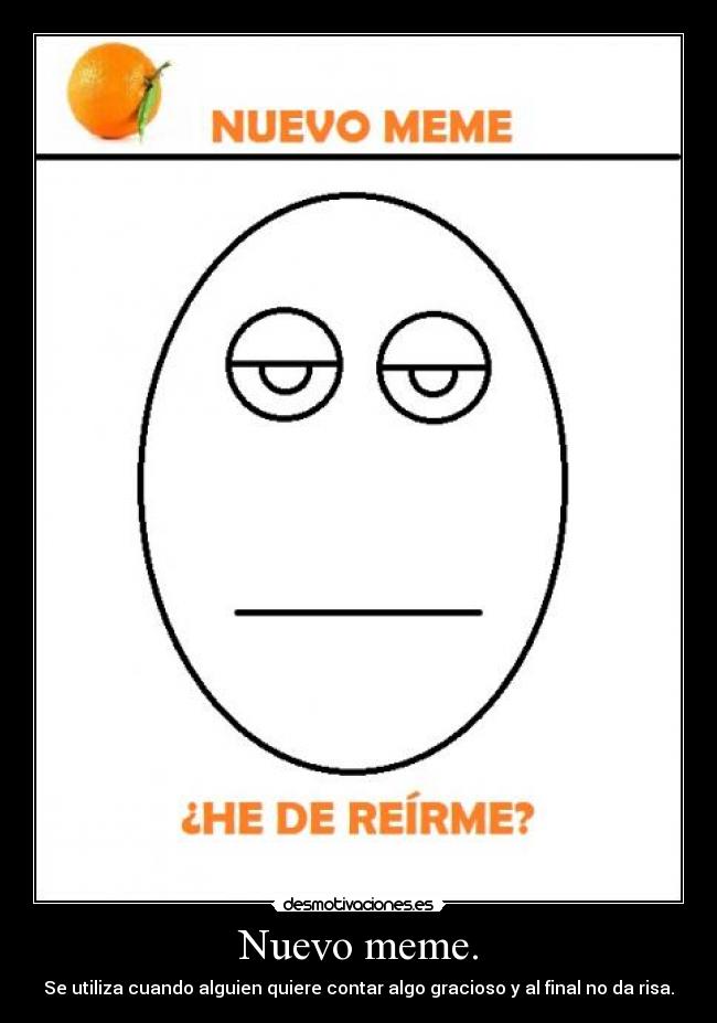 Nuevo meme. - Se utiliza cuando alguien quiere contar algo gracioso y al final no da risa.
