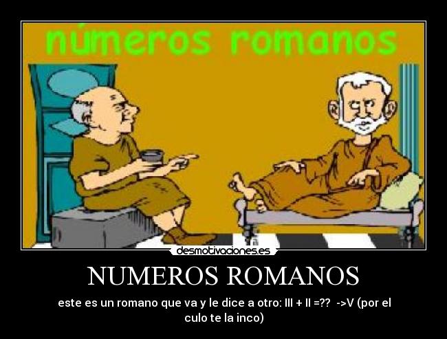 NUMEROS ROMANOS - este es un romano que va y le dice a otro: III + II =?? ->V (por el culo te la inco)