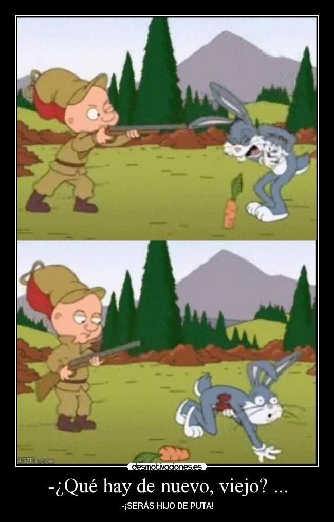 -¿Qué hay de nuevo, viejo? ... -