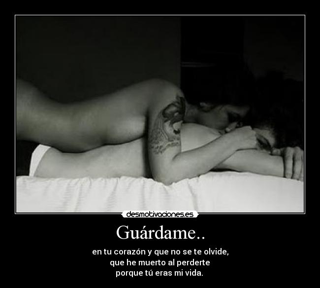 Guárdame.. - en tu corazón y que no se te olvide,
 que he muerto al perderte 
porque tú eras mi vida. ♥