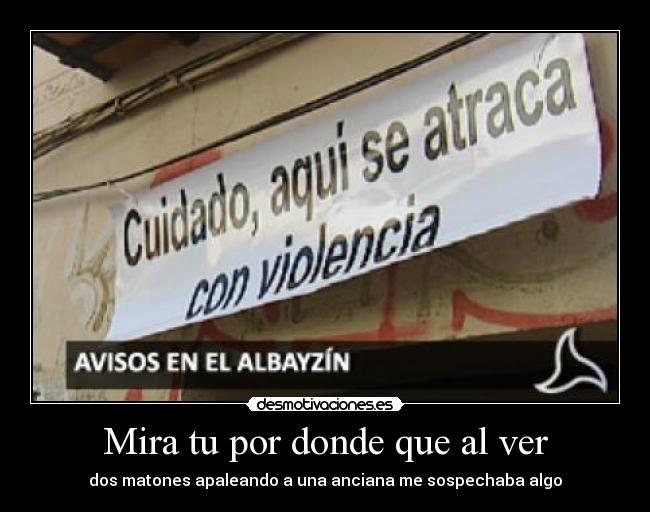 Mira tu por donde que al ver - dos matones apaleando a una anciana me sospechaba algo