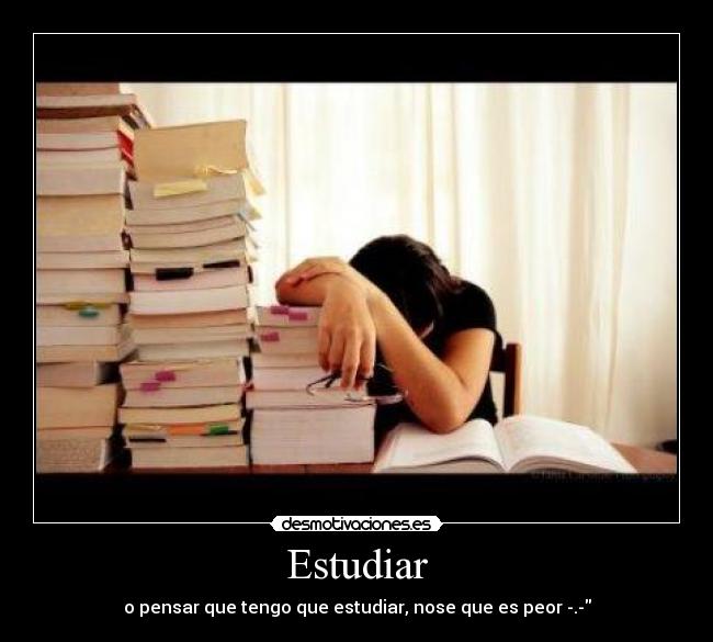 Estudiar - o pensar que tengo que estudiar, nose que es peor -.-