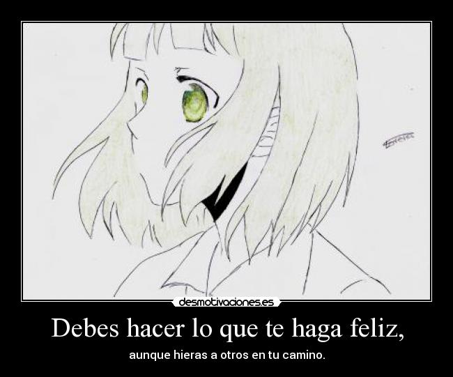Debes hacer lo que te haga feliz, - aunque hieras a otros en tu camino.