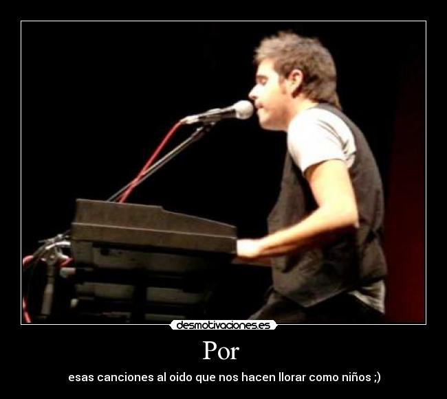 Por  - esas canciones al oido que nos hacen llorar como niños ;)