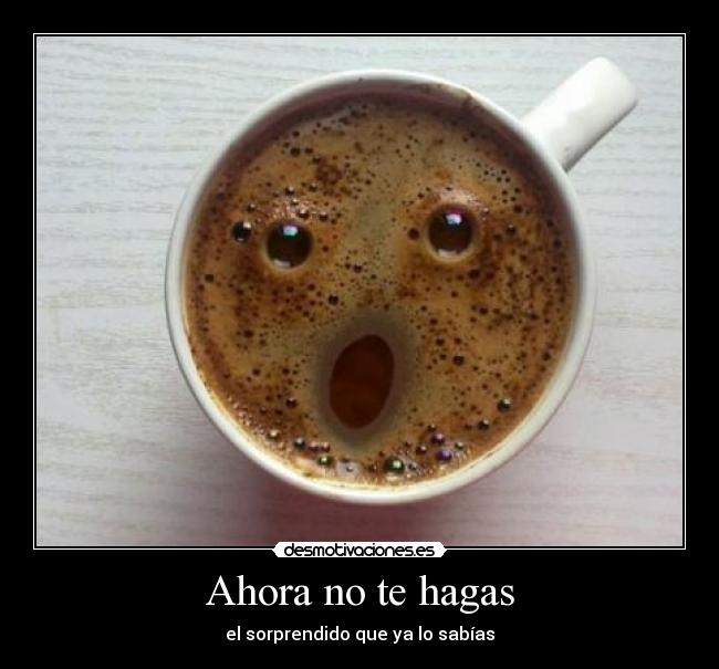 Ahora no te hagas -