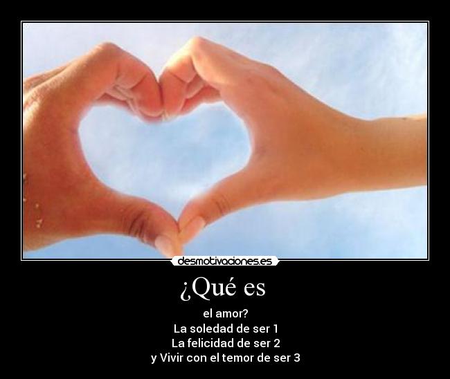 ¿Qué es - el amor?
La soledad de ser 1
La felicidad de ser 2
y Vivir con el temor de ser 3