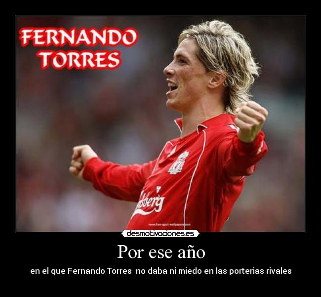 Por ese año - en el que Fernando Torres no daba ni miedo en las porterias rivales
