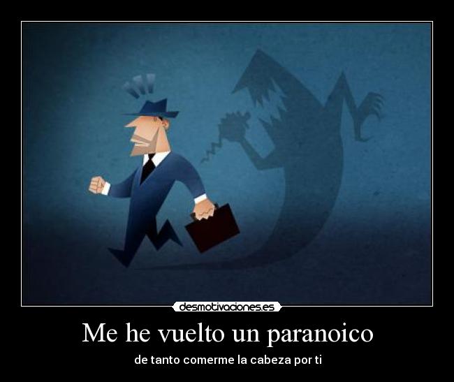 Me he vuelto un paranoico - de tanto comerme la cabeza por ti