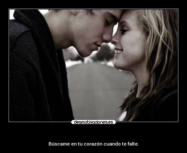     - Búscame en tu corazón cuando te falte.