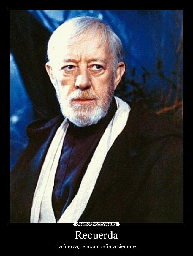 Recuerda - La fuerza, te acompañará siempre.