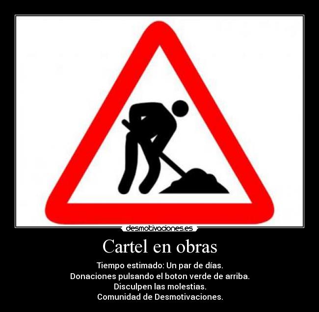 Cartel en obras - Tiempo estimado: Un par de días.
Donaciones pulsando el boton verde de arriba.
Disculpen las molestias.
Comunidad de Desmotivaciones.