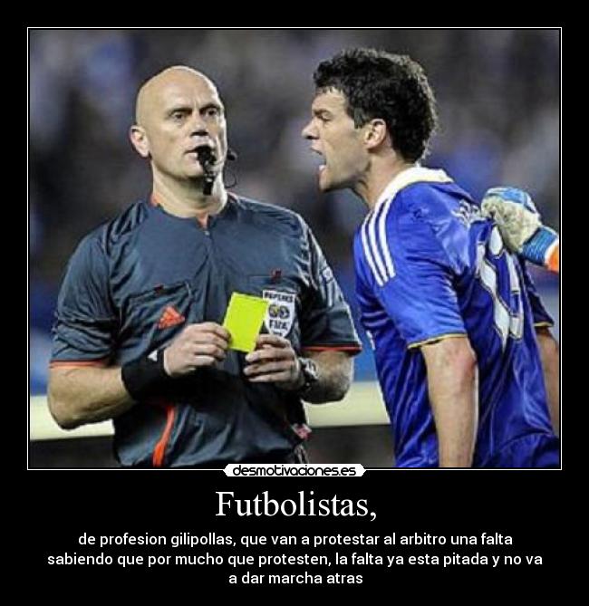 Futbolistas, - de profesion gilipollas, que van a protestar al arbitro una falta
sabiendo que por mucho que protesten, la falta ya esta pitada y no va
a dar marcha atras