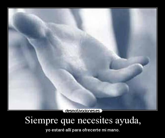 Siempre que necesites ayuda, - yo estaré allí para ofrecerte mi mano.