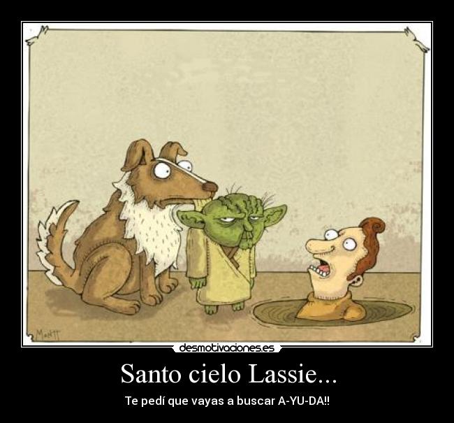 Santo cielo Lassie... - Te pedí que vayas a buscar A-YU-DA!!