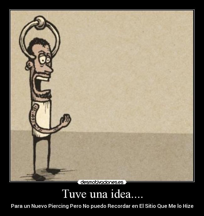 Tuve una idea.... - Para un Nuevo Piercing Pero No puedo Recordar en El Sitio Que Me lo Hize