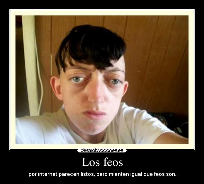 Los feos - por internet parecen listos, pero mienten igual que feos son.