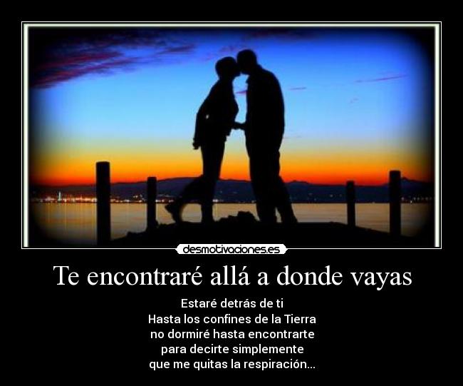 Te encontraré allá a donde vayas - Estaré detrás de ti
Hasta los confines de la Tierra
no dormiré hasta encontrarte
para decirte simplemente
que me quitas la respiración...