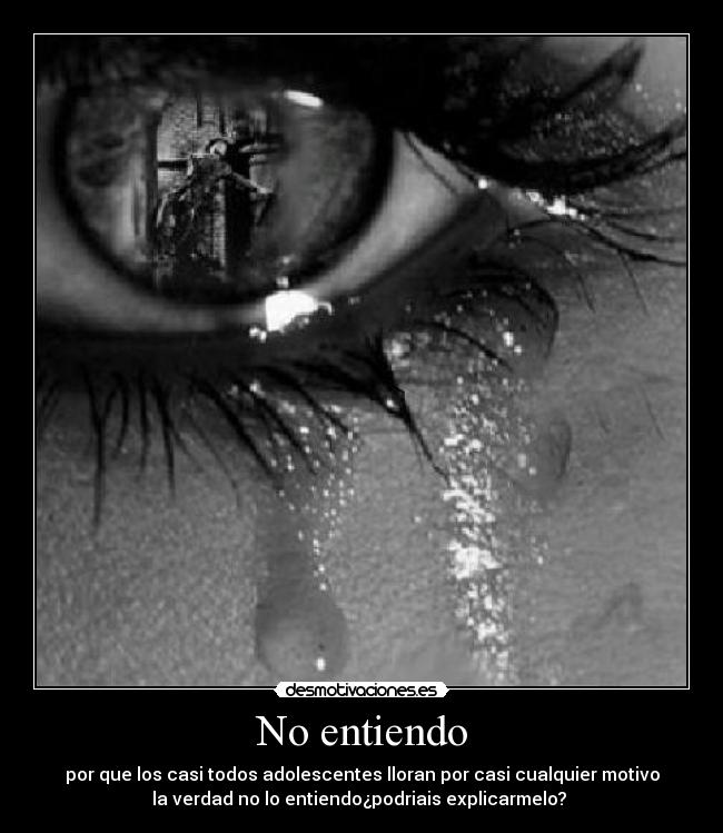 No entiendo - por que los casi todos adolescentes lloran por casi cualquier motivo
la verdad no lo entiendo¿podriais explicarmelo?