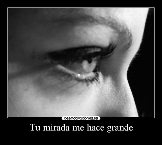 Tu mirada me hace grande -