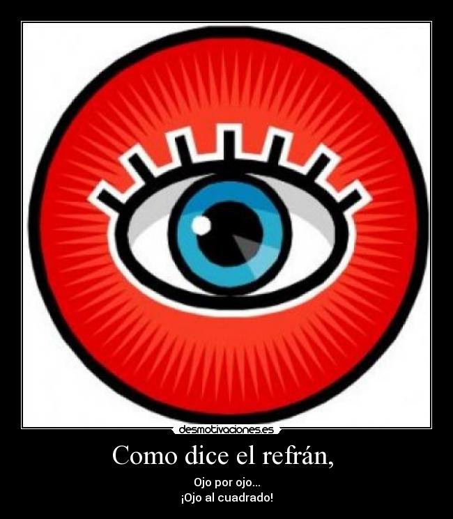 Como dice el refrán,  - Ojo por ojo...
¡Ojo al cuadrado!
