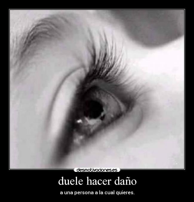 duele hacer daño - a una persona a la cual quieres.