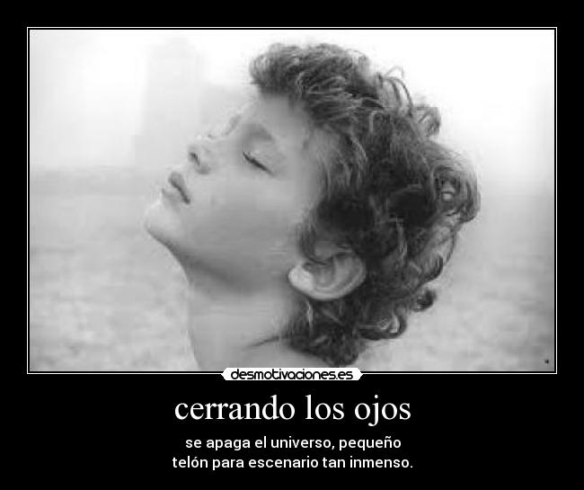 cerrando los ojos - se apaga el universo, pequeño
telón para escenario tan inmenso.
