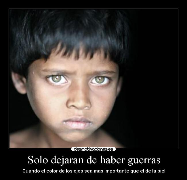 Solo dejaran de haber guerras - Cuando el color de los ojos sea mas importante que el de la piel