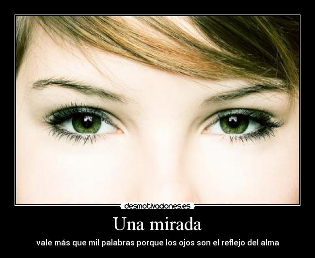 Una mirada - vale más que mil palabras porque los ojos son el reflejo del alma