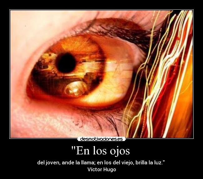 En los ojos - del joven, ande la llama; en los del viejo, brilla la luz.
Víctor Hugo