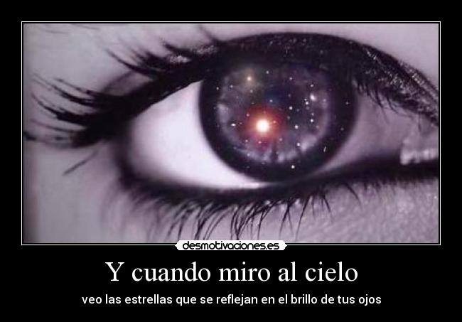 Y cuando miro al cielo - veo las estrellas que se reflejan en el brillo de tus ojos