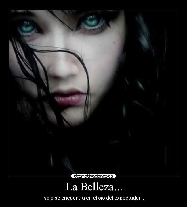 La Belleza... - solo se encuentra en el ojo del expectador...