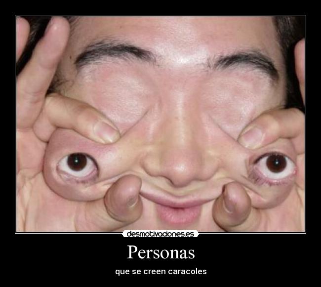 Personas - que se creen caracoles