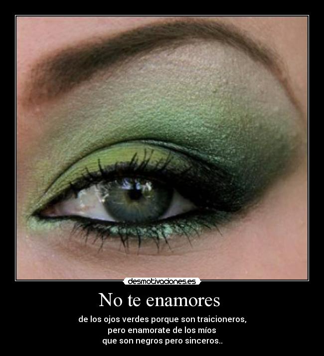 No te enamores  - de los ojos verdes porque son traicioneros,
 pero enamorate de los míos 
que son negros pero sinceros..