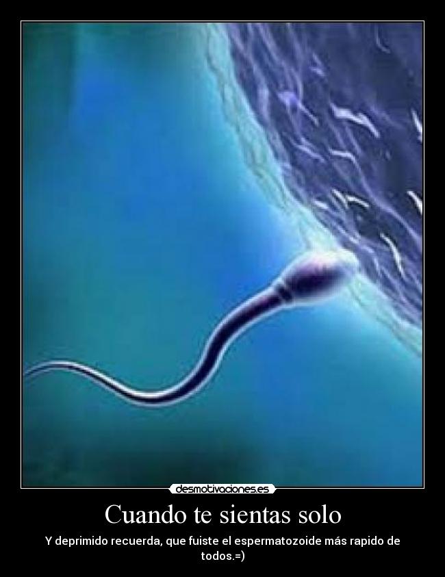 Cuando te sientas solo - Y deprimido recuerda, que fuiste el espermatozoide más rapido de todos.=)
