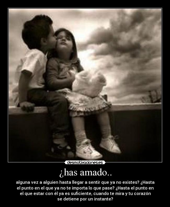 ¿has amado.. - alguna vez a alguien hasta llegar a sentir que ya no existes? ¿Hasta
el punto en el que ya no te importa lo que pase? ¿Hasta el punto en
el que estar con él ya es suficiente, cuando te mira y tu corazón
se detiene por un instante?