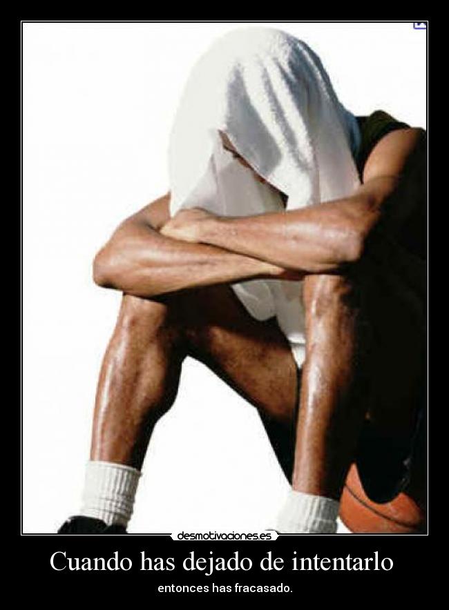 Cuando has dejado de intentarlo  - entonces has fracasado.
