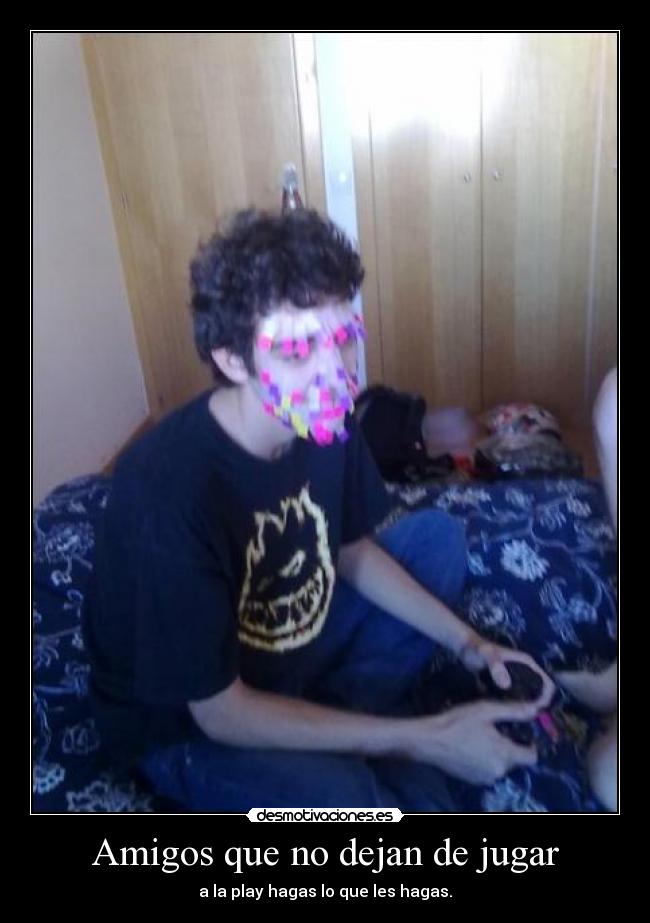 Amigos que no dejan de jugar - a la play hagas lo que les hagas.