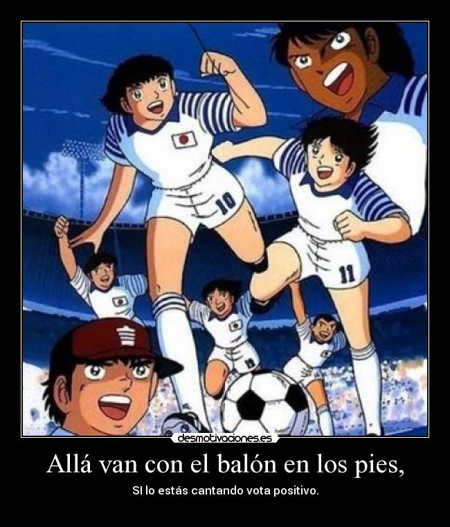 Allá van con el balón en los pies, - SI lo estás cantando vota positivo.
