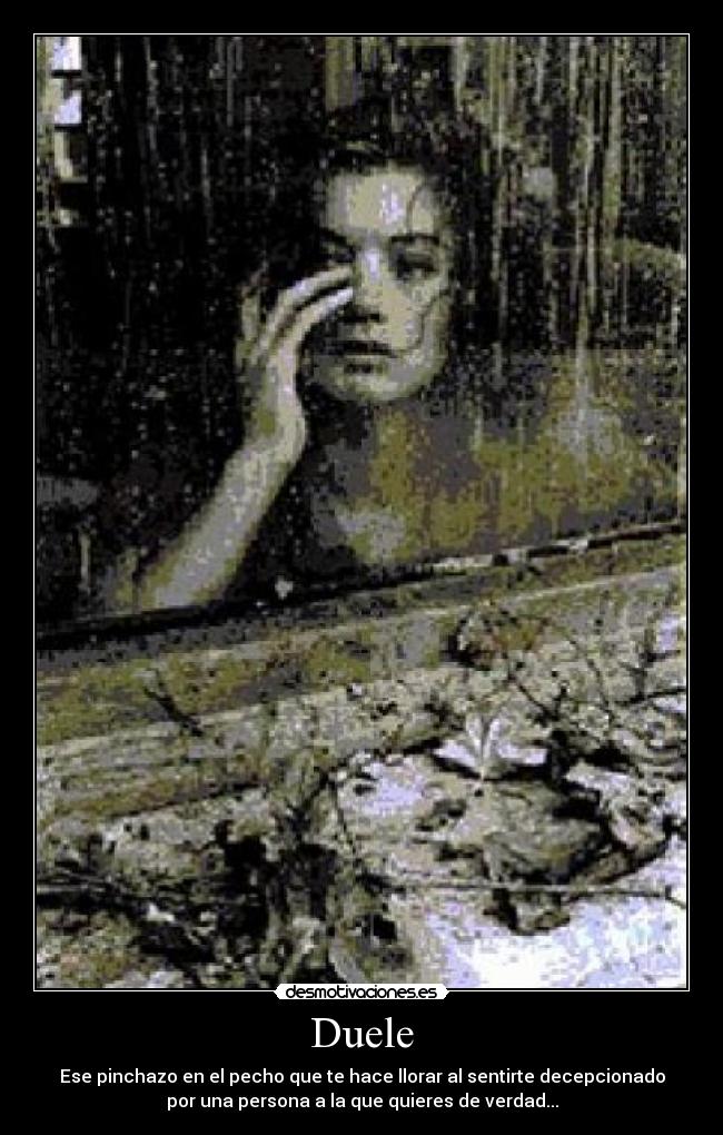 Duele - Ese pinchazo en el pecho que te hace llorar al sentirte decepcionado
por una persona a la que quieres de verdad...