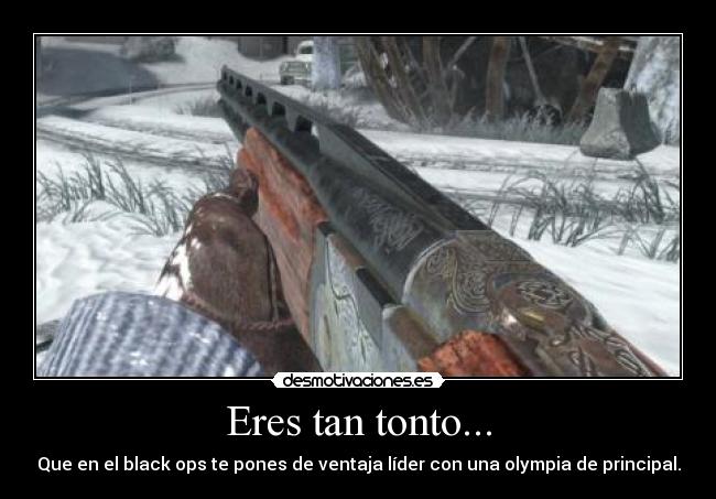 Eres tan tonto... -