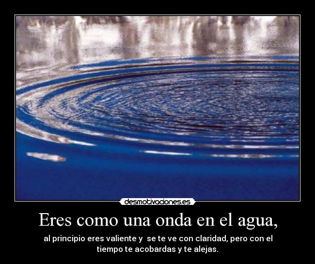 Eres como una onda en el agua, - 