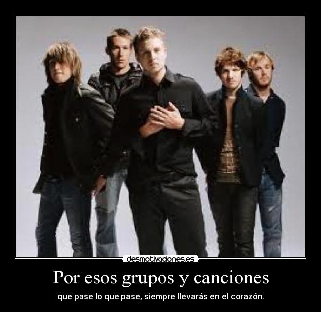 Por esos grupos y canciones - que pase lo que pase, siempre llevarás en el corazón.